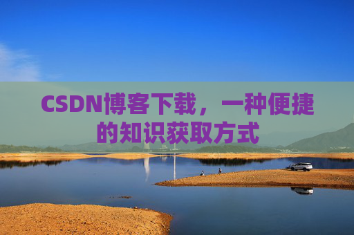 CSDN博客下载，一种便捷的知识获取方式